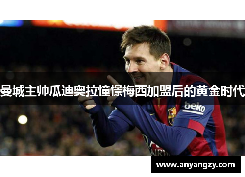 曼城主帅瓜迪奥拉憧憬梅西加盟后的黄金时代