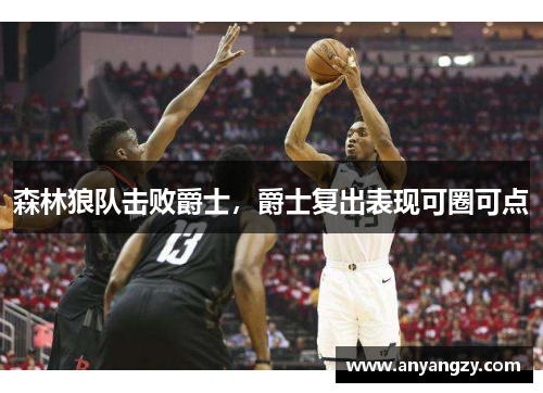 森林狼队击败爵士，爵士复出表现可圈可点