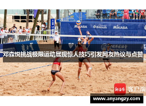 邓森悦挑战极限运动展现惊人技巧引发网友热议与点赞