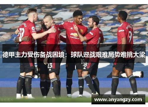 德甲主力受伤备战困境：球队迎战艰难局势难挑大梁