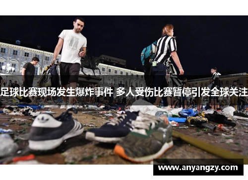 足球比赛现场发生爆炸事件 多人受伤比赛暂停引发全球关注