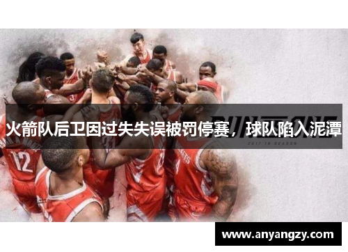 火箭队后卫因过失失误被罚停赛，球队陷入泥潭