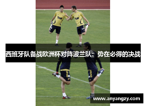 西班牙队备战欧洲杯对阵波兰队：势在必得的决战
