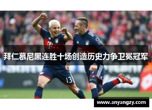 拜仁慕尼黑连胜十场创造历史力争卫冕冠军