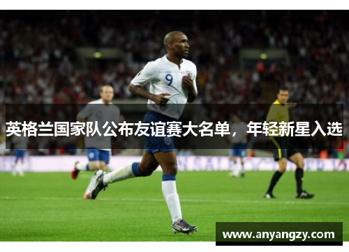 英格兰国家队公布友谊赛大名单，年轻新星入选
