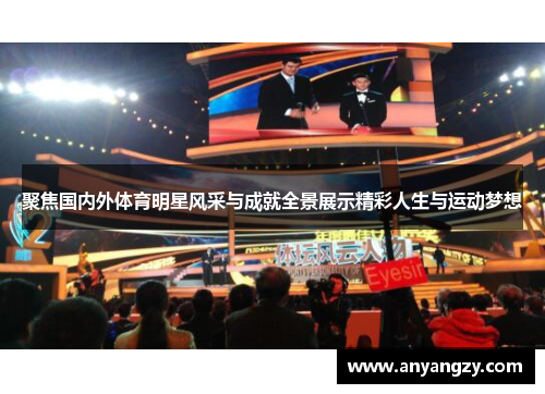 聚焦国内外体育明星风采与成就全景展示精彩人生与运动梦想