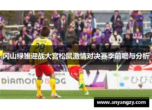 冈山绿雏迎战大宫松鼠激情对决赛季前瞻与分析
