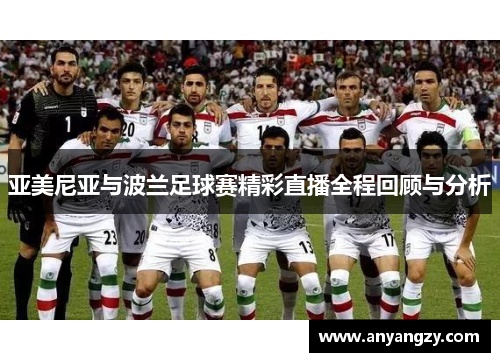 亚美尼亚与波兰足球赛精彩直播全程回顾与分析