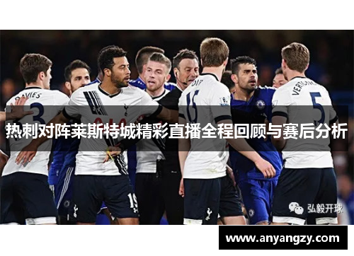 热刺对阵莱斯特城精彩直播全程回顾与赛后分析
