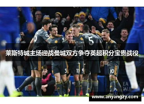 莱斯特城主场迎战曼城双方争夺英超积分宝贵战役