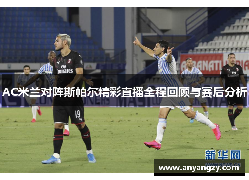 AC米兰对阵斯帕尔精彩直播全程回顾与赛后分析