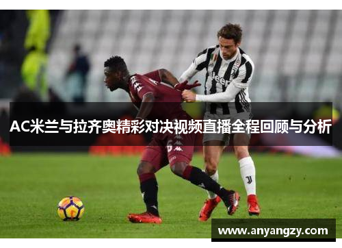 AC米兰与拉齐奥精彩对决视频直播全程回顾与分析