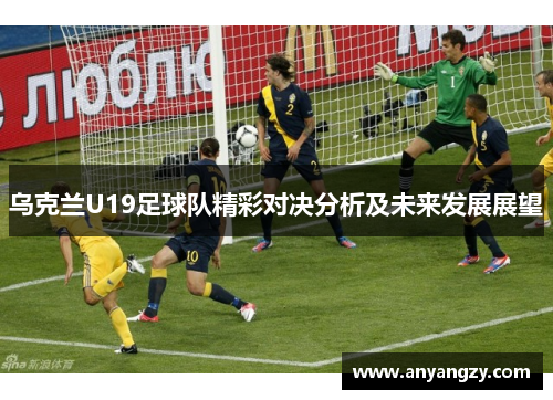 乌克兰U19足球队精彩对决分析及未来发展展望